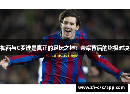 梅西与C罗谁是真正的足坛之神？荣耀背后的终极对决