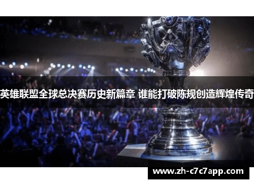 英雄联盟全球总决赛历史新篇章 谁能打破陈规创造辉煌传奇