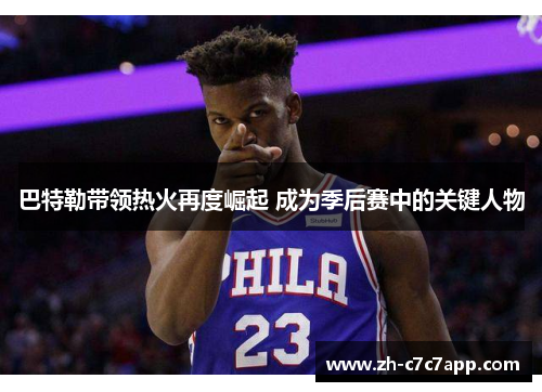 巴特勒带领热火再度崛起 成为季后赛中的关键人物