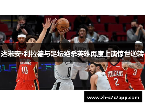 达米安·利拉德与足坛绝杀英雄再度上演惊世逆转