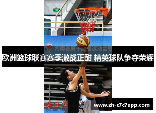 欧洲篮球联赛赛季激战正酣 精英球队争夺荣耀
