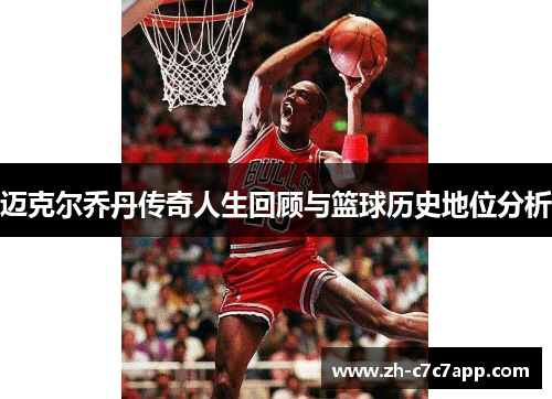 迈克尔乔丹传奇人生回顾与篮球历史地位分析