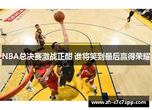 NBA总决赛激战正酣 谁将笑到最后赢得荣耀