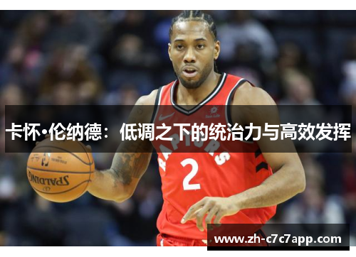 卡怀·伦纳德：低调之下的统治力与高效发挥