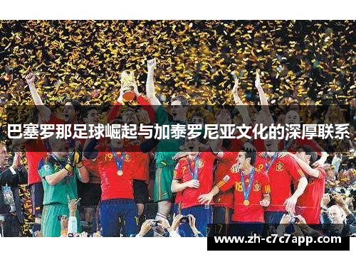 巴塞罗那足球崛起与加泰罗尼亚文化的深厚联系