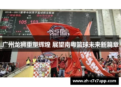 广州龙狮重塑辉煌 展望南粤篮球未来新篇章