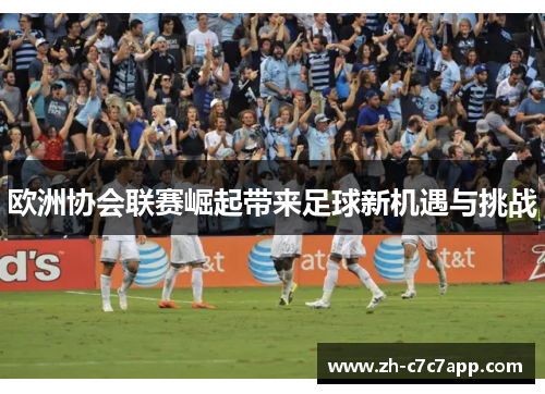 欧洲协会联赛崛起带来足球新机遇与挑战