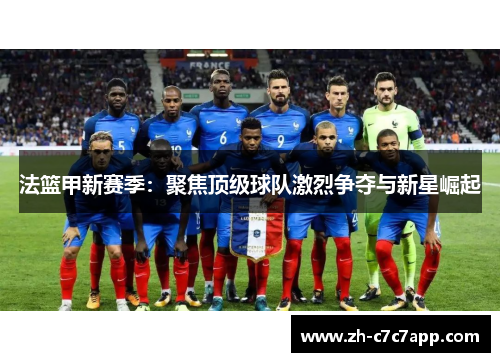 法篮甲新赛季：聚焦顶级球队激烈争夺与新星崛起