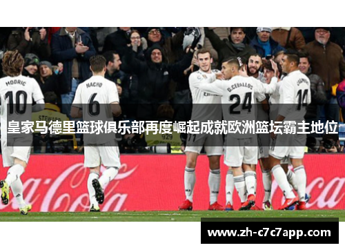 皇家马德里篮球俱乐部再度崛起成就欧洲篮坛霸主地位