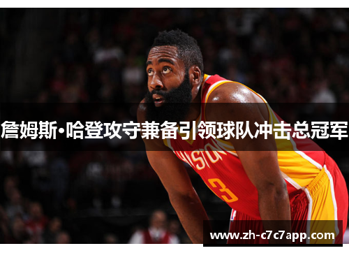 詹姆斯·哈登攻守兼备引领球队冲击总冠军