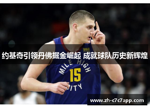约基奇引领丹佛掘金崛起 成就球队历史新辉煌