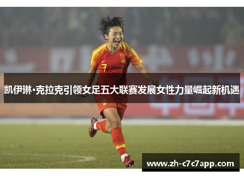 凯伊琳·克拉克引领女足五大联赛发展女性力量崛起新机遇