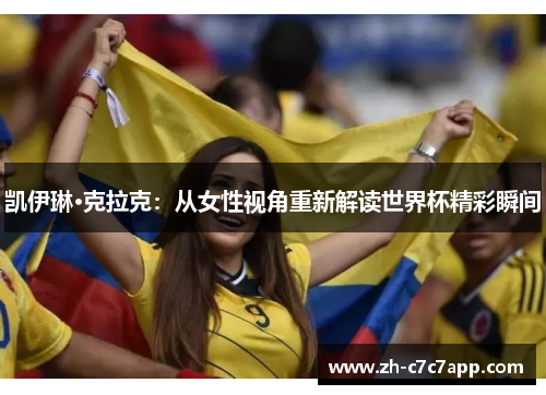 凯伊琳·克拉克：从女性视角重新解读世界杯精彩瞬间