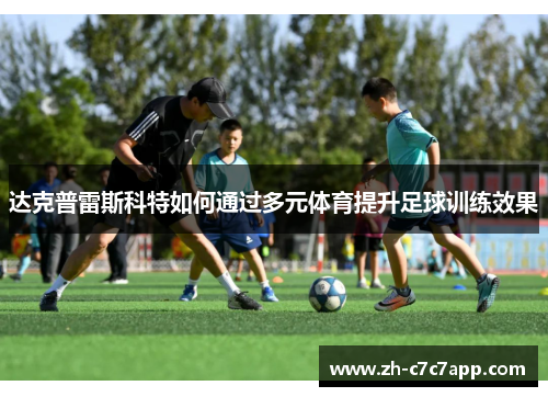 达克普雷斯科特如何通过多元体育提升足球训练效果