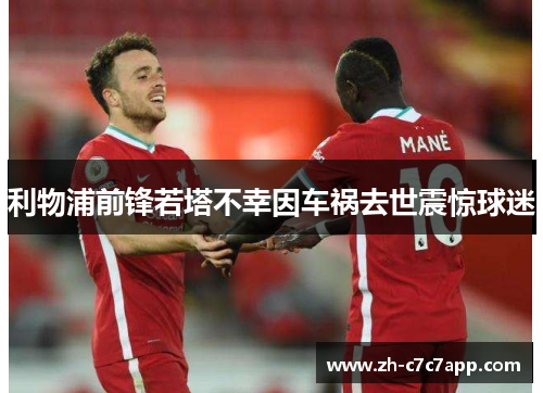 利物浦前锋若塔不幸因车祸去世震惊球迷