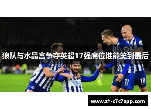 狼队与水晶宫争夺英超17强席位谁能笑到最后