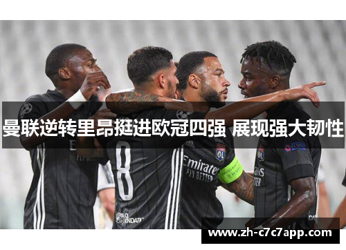 曼联逆转里昂挺进欧冠四强 展现强大韧性