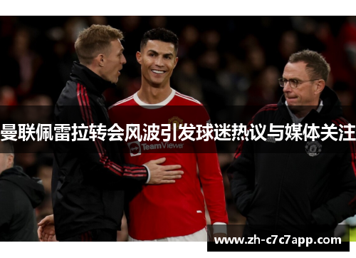 曼联佩雷拉转会风波引发球迷热议与媒体关注