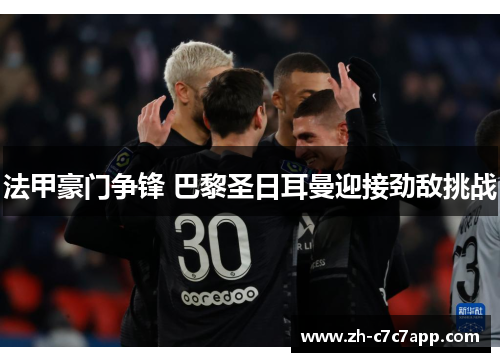 法甲豪门争锋 巴黎圣日耳曼迎接劲敌挑战