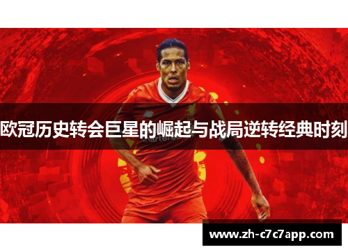 欧冠历史转会巨星的崛起与战局逆转经典时刻