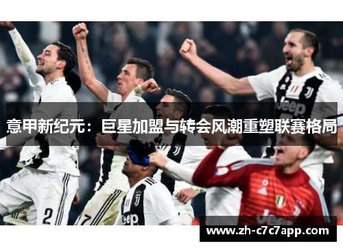 意甲新纪元：巨星加盟与转会风潮重塑联赛格局