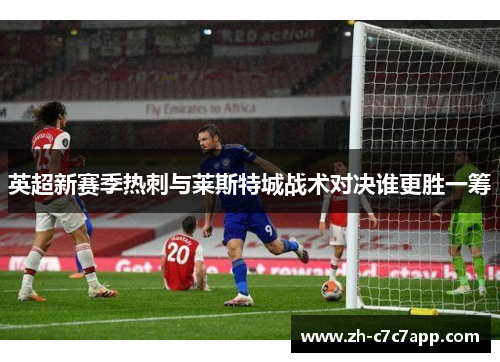 英超新赛季热刺与莱斯特城战术对决谁更胜一筹