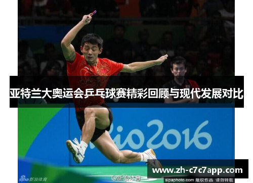 亚特兰大奥运会乒乓球赛精彩回顾与现代发展对比