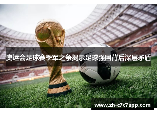 奥运会足球赛季军之争揭示足球强国背后深层矛盾