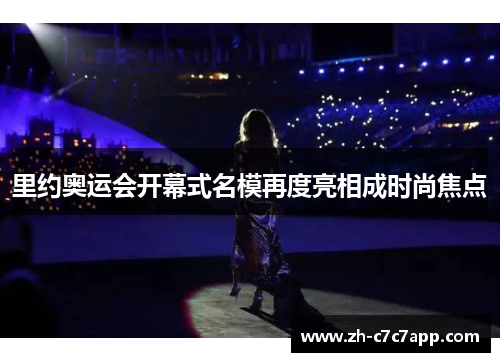 里约奥运会开幕式名模再度亮相成时尚焦点